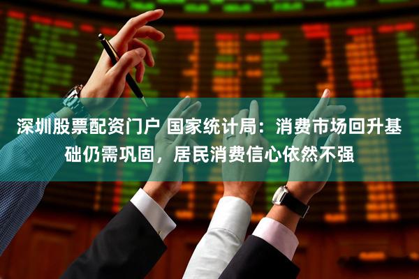 深圳股票配资门户 国家统计局：消费市场回升基础仍需巩固，居民消费信心依然不强