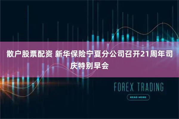 散户股票配资 新华保险宁夏分公司召开21周年司庆特别早会