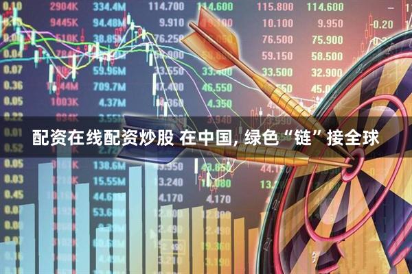 配资在线配资炒股 在中国, 绿色“链”接全球