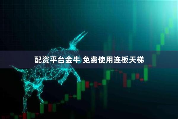 配资平台金牛 免费使用连板天梯