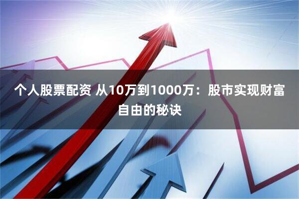 个人股票配资 从10万到1000万：股市实现财富自由的秘诀
