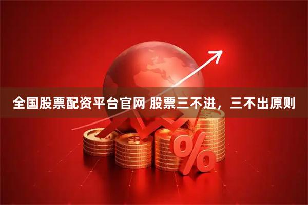 全国股票配资平台官网 股票三不进，三不出原则