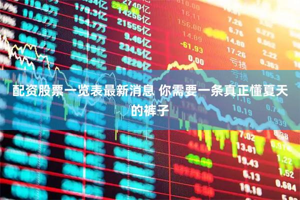 配资股票一览表最新消息 你需要一条真正懂夏天的裤子