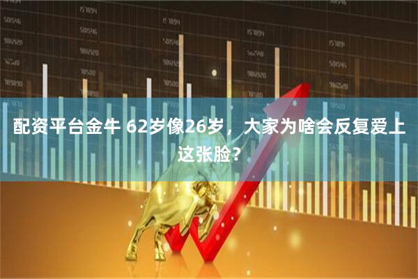 配资平台金牛 62岁像26岁，大家为啥会反复爱上这张脸？