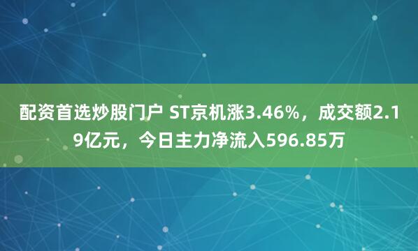 配资首选炒股门户 ST京机涨3.46%，成交额2.19亿元，今日主力净流入596.85万
