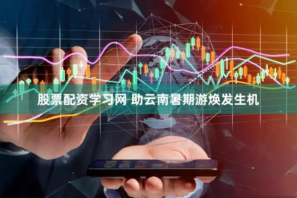 股票配资学习网 助云南暑期游焕发生机