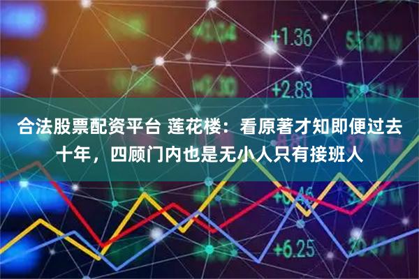 合法股票配资平台 莲花楼：看原著才知即便过去十年，四顾门内也是无小人只有接班人